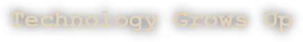 Technology Grows Up